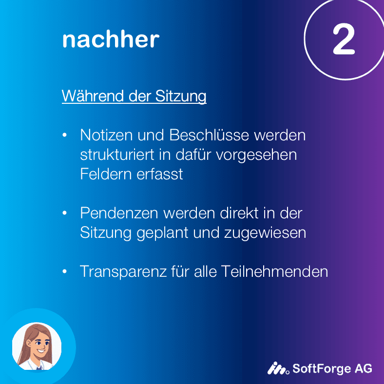 Während Sitzungs mit Sitzungsverwaltung - Notizen und Beschlüsse werden strukturiert in dafür vorgesehen Feldern erfasst - Pendenzen werden direkt in der Sitzung geplant und zugewiesen - Transparenz für alle Teilnehmenden 