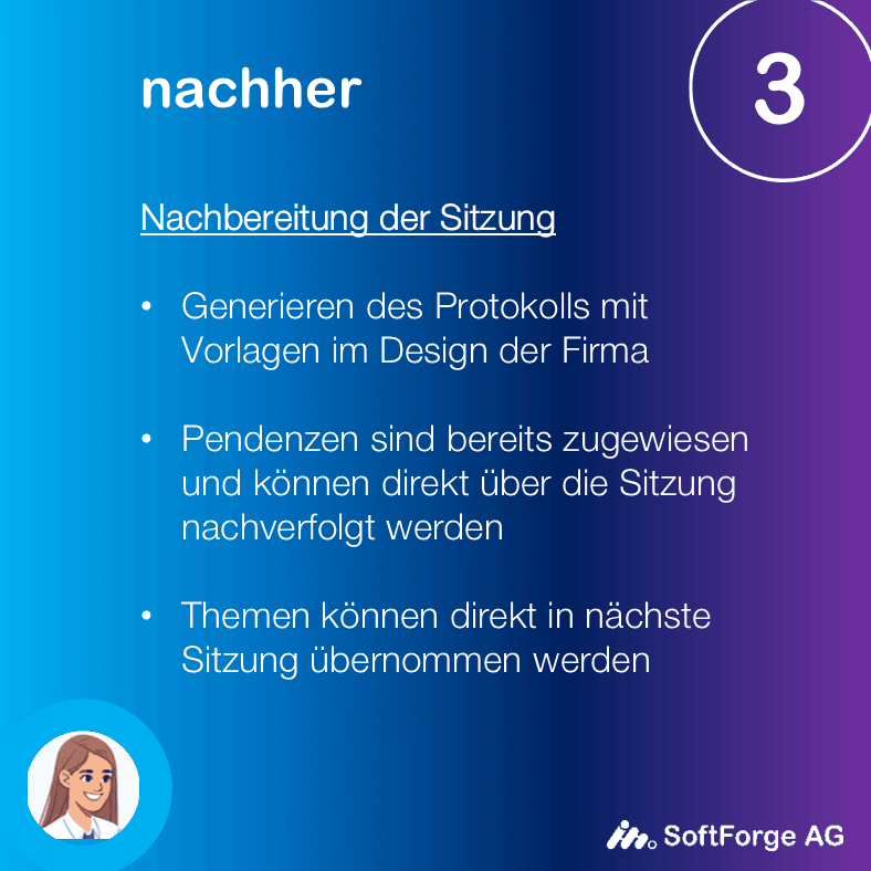 Sitzungsnachbereitung mit Sitzungsverwaltung -Generieren des Protokolls mit Vorlagen im Design der Firma - Pendenzen sind bereits zugewiesen und können direkt über die Sitzung nachverfolgt werden - Themen können direkt in nächste Sitzung übernommen werden